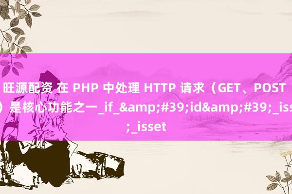 旺源配资 在 PHP 中处理 HTTP 请求（GET、POST 等）是核心功能之一_if_&#39;id&#39;_isset