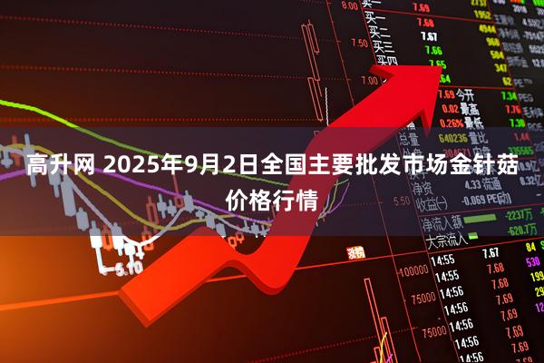 高升网 2025年9月2日全国主要批发市场金针菇价格行情