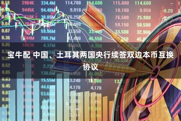 宝牛配 中国、土耳其两国央行续签双边本币互换协议
