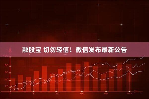 融股宝 切勿轻信！微信发布最新公告
